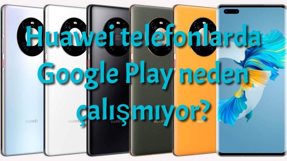 Huawei telefonlarda Google Play neden çalışmıyor?