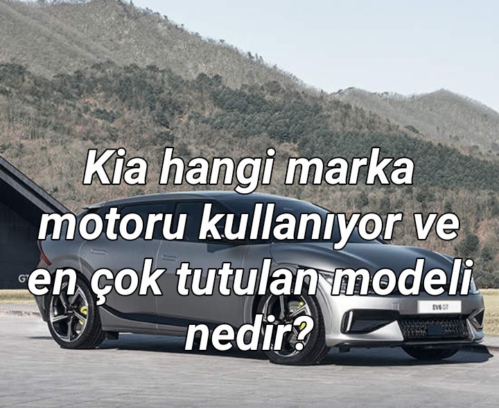 Kia hangi marka motoru kullanıyor ve en çok tutulan modeli nedir?