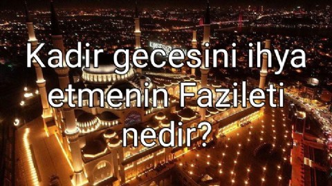 Kadir gecesini ihya etmenin Fazileti nedir?